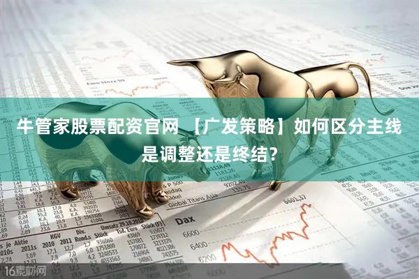 牛管家股票配资官网 【广发策略】如何区分主线是调整还是终结？