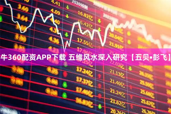 牛360配资APP下载 五维风水深入研究【五贝•彭飞】