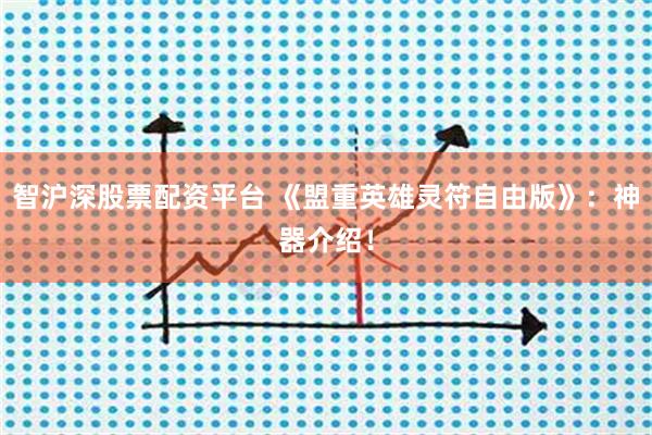 智沪深股票配资平台 《盟重英雄灵符自由版》：神器介绍！