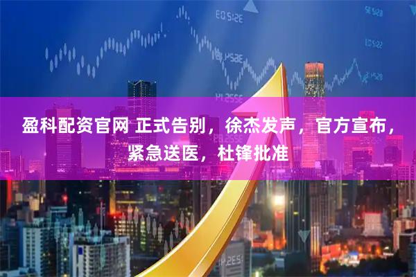 盈科配资官网 正式告别，徐杰发声，官方宣布，紧急送医，杜锋批准
