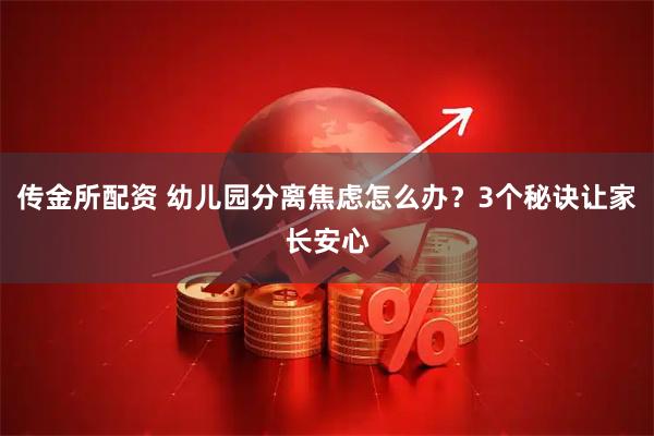 传金所配资 幼儿园分离焦虑怎么办？3个秘诀让家长安心
