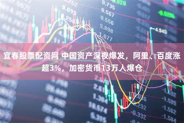 宜春股票配资网 中国资产深夜爆发，阿里、百度涨超3%，加密货币13万人爆仓
