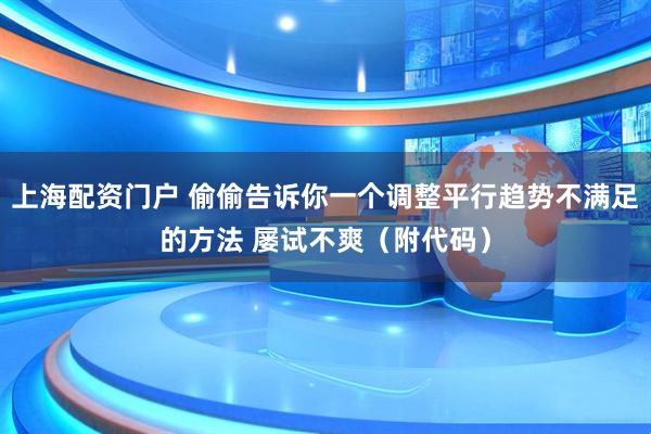上海配资门户 偷偷告诉你一个调整平行趋势不满足的方法 屡试不爽（附代码）