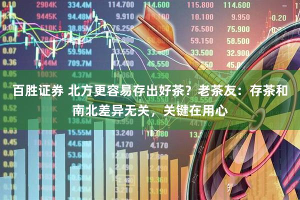 百胜证券 北方更容易存出好茶？老茶友：存茶和南北差异无关，关键在用心