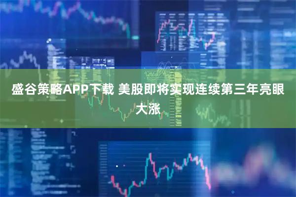 盛谷策略APP下载 美股即将实现连续第三年亮眼大涨
