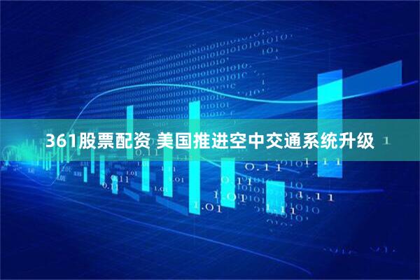 361股票配资 美国推进空中交通系统升级