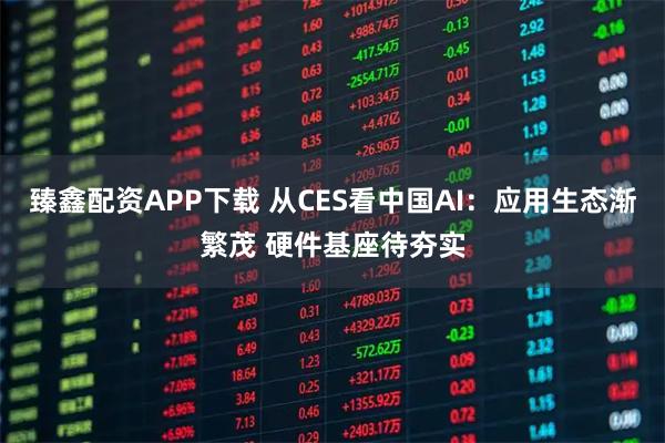 臻鑫配资APP下载 从CES看中国AI：应用生态渐繁茂 硬件基座待夯实
