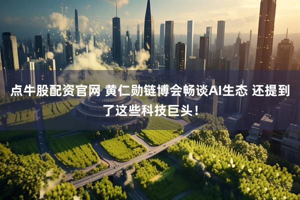 点牛股配资官网 黄仁勋链博会畅谈AI生态 还提到了这些科技巨头！