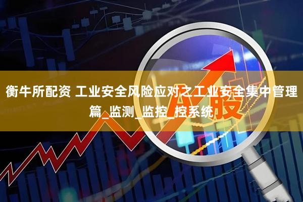 衡牛所配资 工业安全风险应对之工业安全集中管理篇_监测_监控_控系统