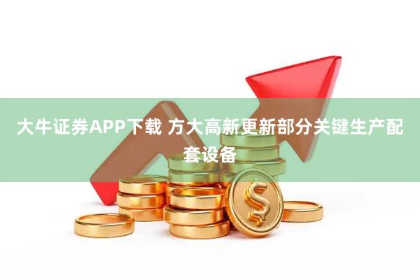大牛证券APP下载 方大高新更新部分关键生产配套设备