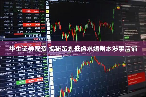 华生证券配资 揭秘策划低俗求婚剧本涉事店铺