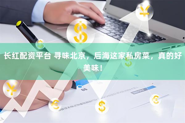 长红配资平台 寻味北京，后海这家私房菜，真的好美味！