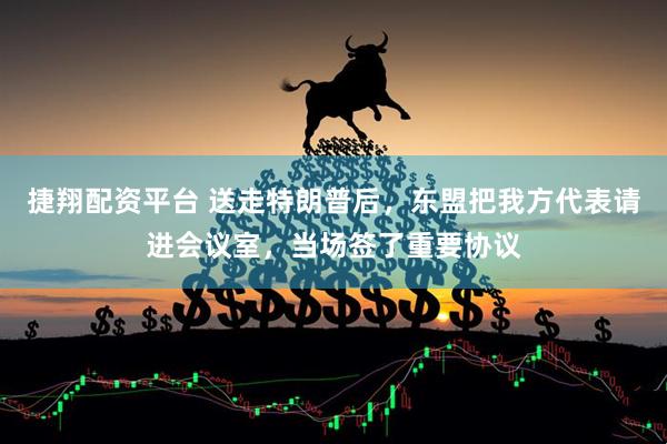 捷翔配资平台 送走特朗普后，东盟把我方代表请进会议室，当场签了重要协议